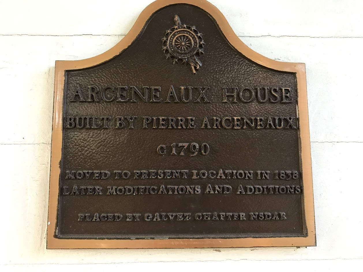 Arceneaux House + Built by Pierre Arceneaux + Circa 1790 + Moved to present location in 1838 + Later modifications and additions + Placed by the Galvez Chapter NSDAR